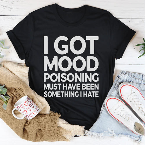 "I Got Mood Poisoning Must Have Been Something I Hate" – Relatable Sarcasm Graphic T-Shirt