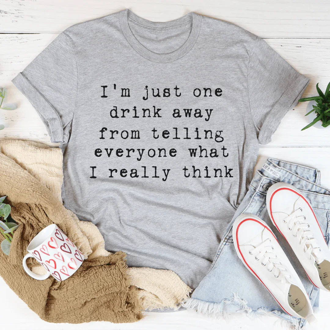 "I'm Just One Drink Away From Telling Everyone What I Really Think" – Graphic T-Shirt
