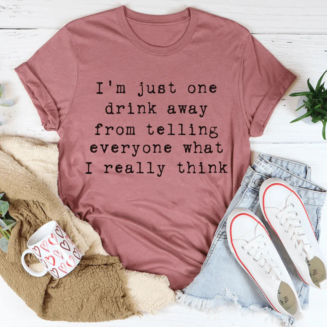 "I'm Just One Drink Away From Telling Everyone What I Really Think" – Graphic T-Shirt